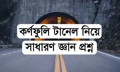 যে কোন পরীক্ষার জন্য কর্ণফুলী র্টানেল নিয়ে গুরত্বপূর্ণ সাধারণ জ্ঞান প্রশ্ন “বঙ্গবন্ধু র্টানেল উদ্বোধন ২০২৩” ”General Knowledge Questions 2024”
